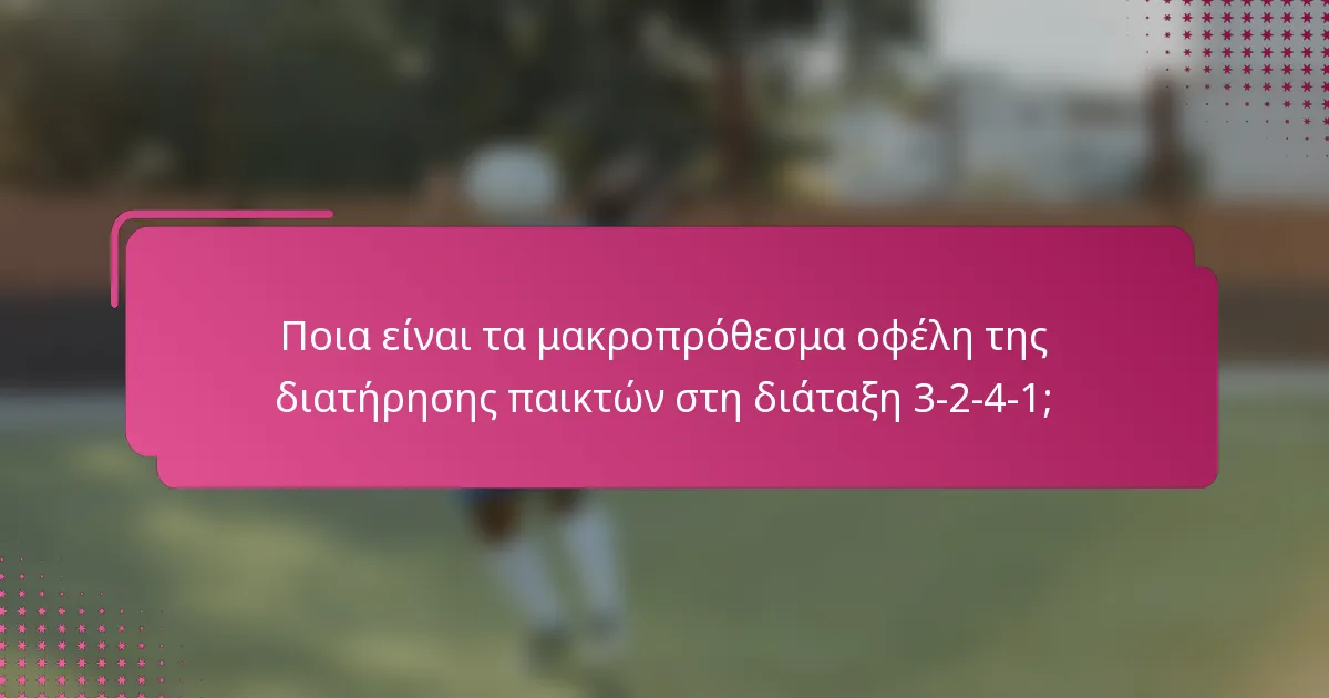 Ποια είναι τα μακροπρόθεσμα οφέλη της διατήρησης παικτών στη διάταξη 3-2-4-1;