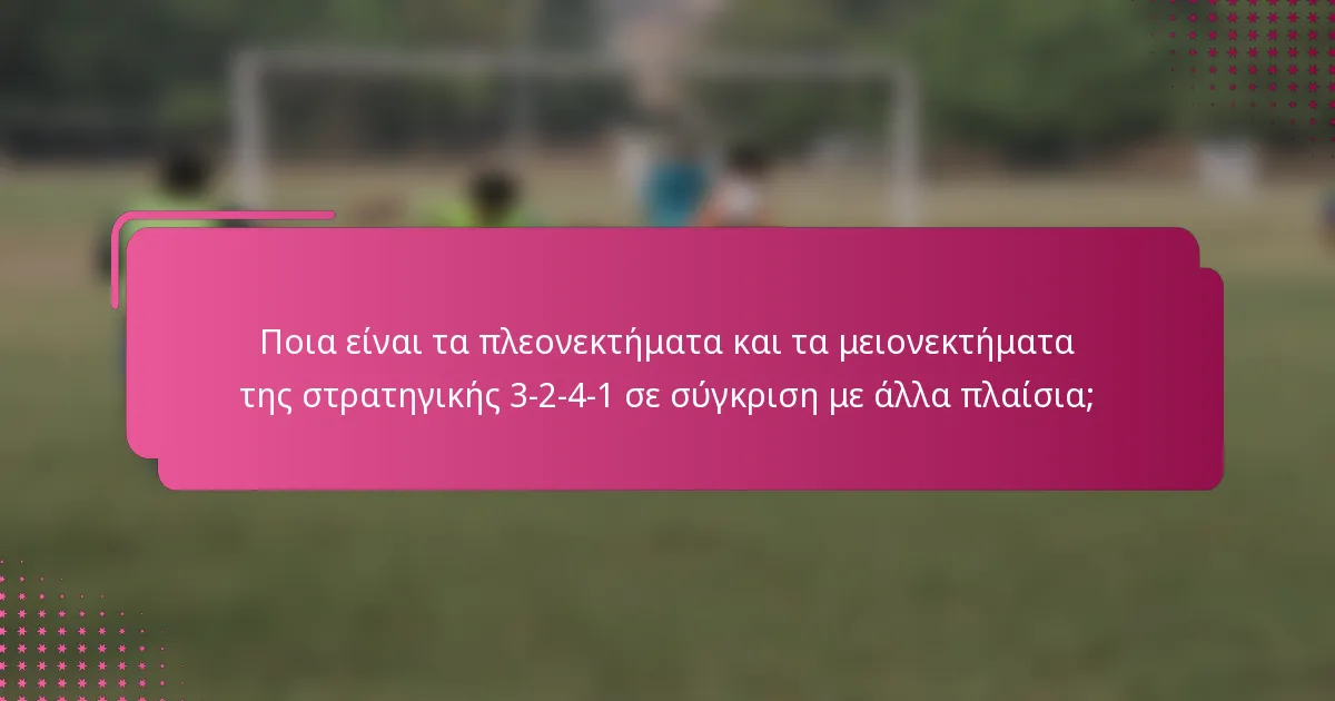 Ποια είναι τα πλεονεκτήματα και τα μειονεκτήματα της στρατηγικής 3-2-4-1 σε σύγκριση με άλλα πλαίσια;