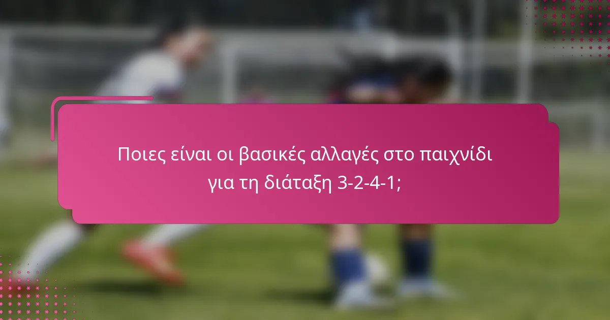 Ποιες είναι οι βασικές αλλαγές στο παιχνίδι για τη διάταξη 3-2-4-1;