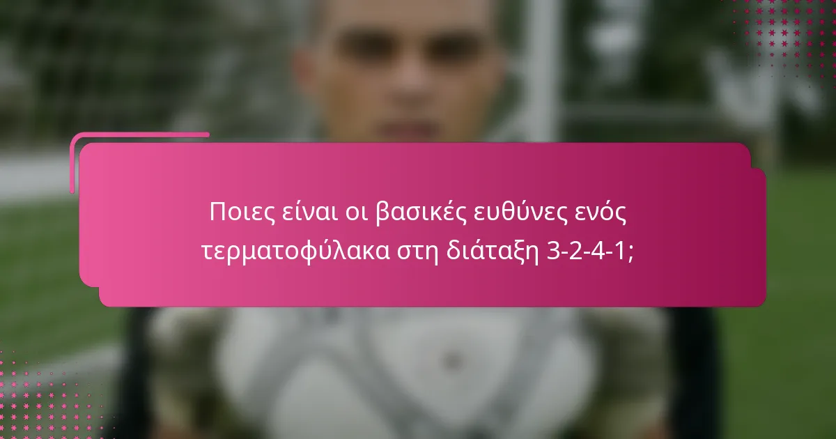 Ποιες είναι οι βασικές ευθύνες ενός τερματοφύλακα στη διάταξη 3-2-4-1;