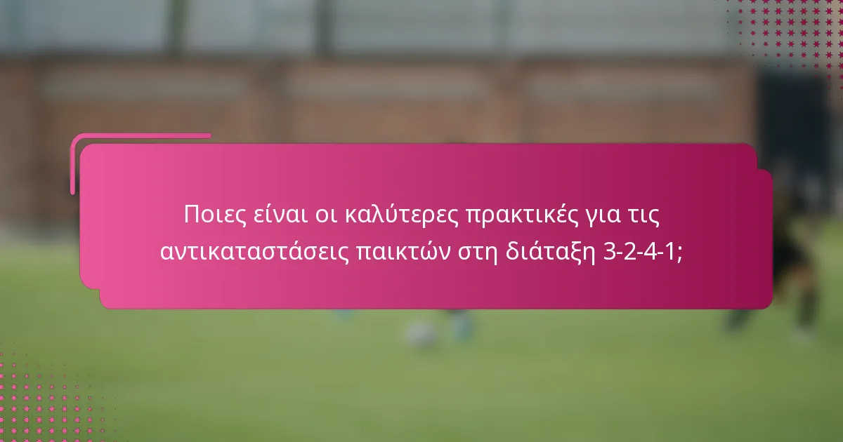 Ποιες είναι οι καλύτερες πρακτικές για τις αντικαταστάσεις παικτών στη διάταξη 3-2-4-1;