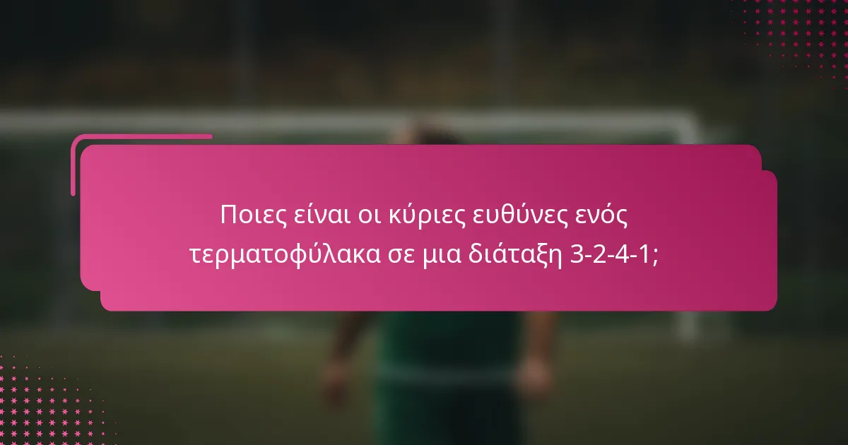Ποιες είναι οι κύριες ευθύνες ενός τερματοφύλακα σε μια διάταξη 3-2-4-1;