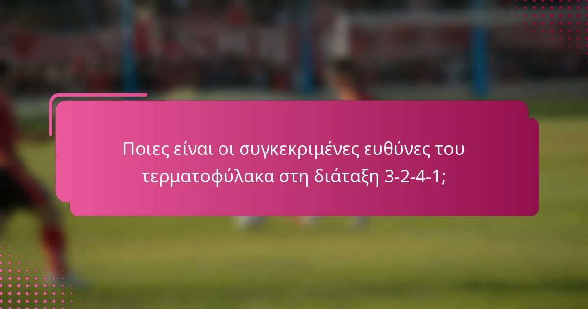 Ποιες είναι οι συγκεκριμένες ευθύνες του τερματοφύλακα στη διάταξη 3-2-4-1;