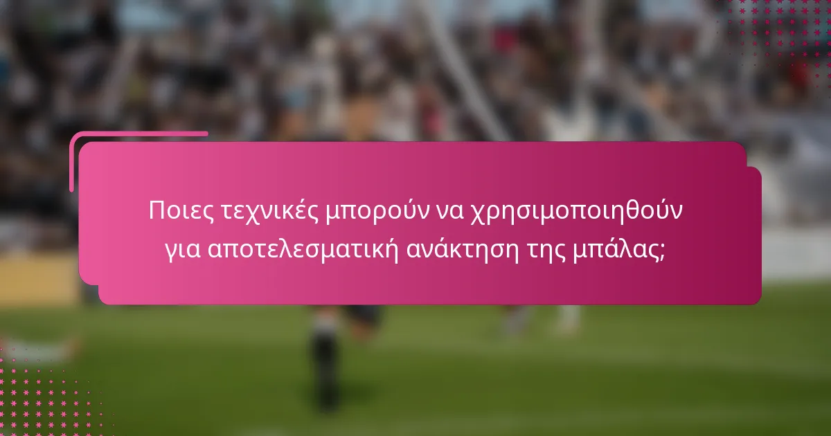 Ποιες τεχνικές μπορούν να χρησιμοποιηθούν για αποτελεσματική ανάκτηση της μπάλας;