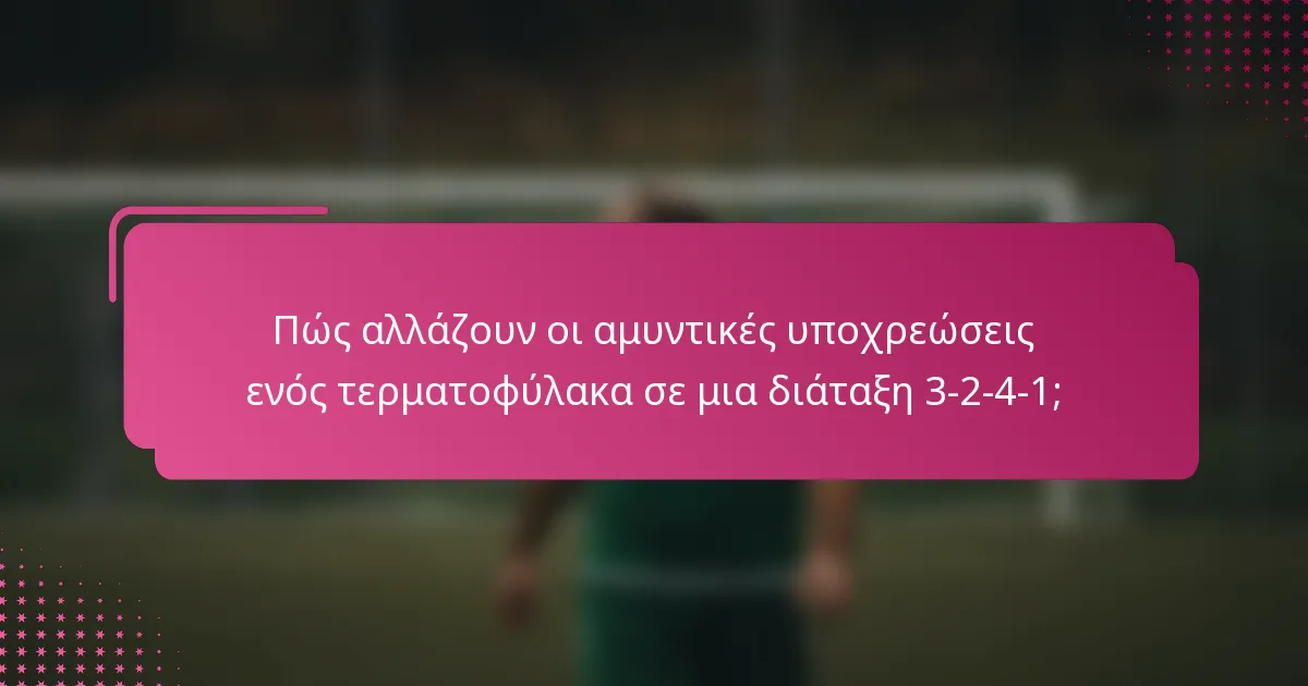 Πώς αλλάζουν οι αμυντικές υποχρεώσεις ενός τερματοφύλακα σε μια διάταξη 3-2-4-1;