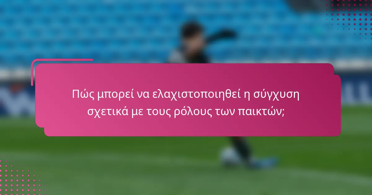 Πώς μπορεί να ελαχιστοποιηθεί η σύγχυση σχετικά με τους ρόλους των παικτών;