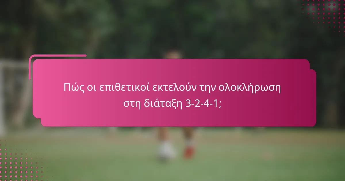 Πώς οι επιθετικοί εκτελούν την ολοκλήρωση στη διάταξη 3-2-4-1;