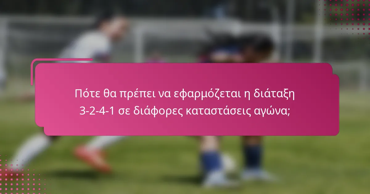 Πότε θα πρέπει να εφαρμόζεται η διάταξη 3-2-4-1 σε διάφορες καταστάσεις αγώνα;